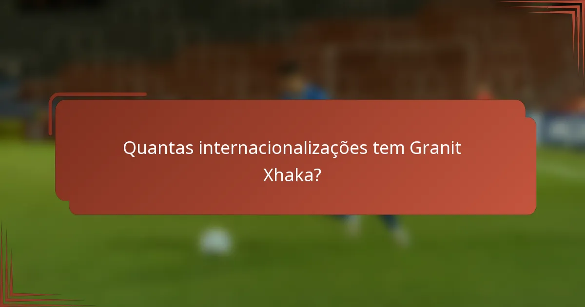 Quantas internacionalizações tem Granit Xhaka?