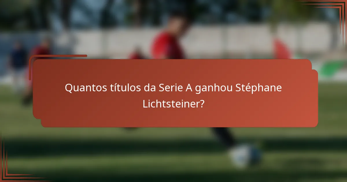 Quantos títulos da Serie A ganhou Stéphane Lichtsteiner?