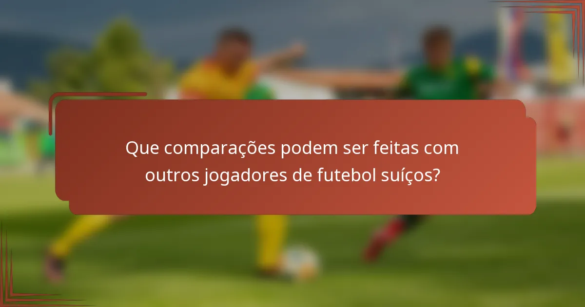 Que comparações podem ser feitas com outros jogadores de futebol suíços?